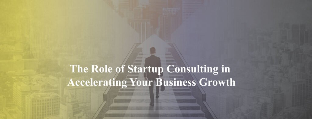 The-Role-of-Startup-Consulting-in-Accelerating-Your-Business-Growth